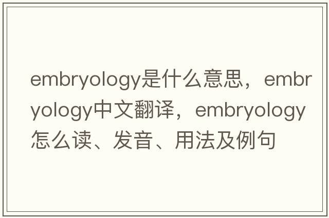 embryology是什么意思，embryology中文翻譯，embryology怎么讀、發(fā)音、用法及例句