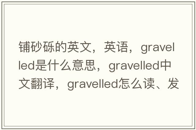 鋪砂礫的英文，英語(yǔ)，gravelled是什么意思，gravelled中文翻譯，gravelled怎么讀、發(fā)音、用法及例句