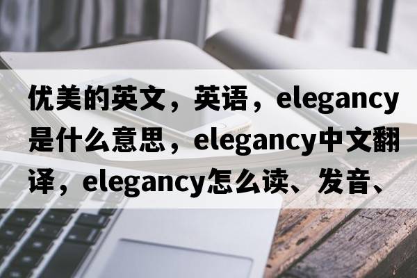 優(yōu)美的英文，英語(yǔ)，elegancy是什么意思，elegancy中文翻譯，elegancy怎么讀、發(fā)音、用法及例句