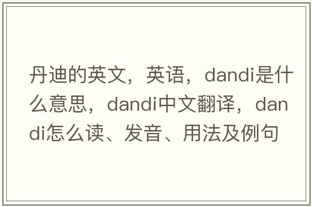 丹迪的英文，英語(yǔ)，Dandi是什么意思，Dandi中文翻譯，Dandi怎么讀、發(fā)音、用法及例句