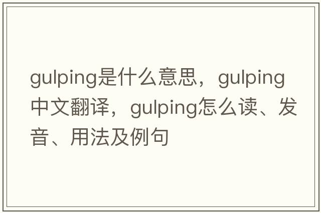 gulping是什么意思，gulping中文翻譯，gulping怎么讀、發(fā)音、用法及例句