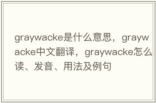 graywacke是什么意思，graywacke中文翻譯，graywacke怎么讀、發(fā)音、用法及例句