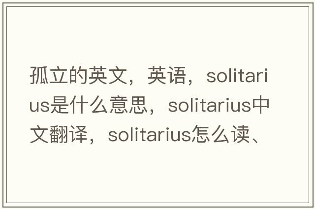 孤立的英文，英語(yǔ)，Solitarius是什么意思，Solitarius中文翻譯，Solitarius怎么讀、發(fā)音、用法及例句