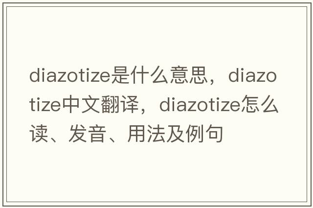 diazotize是什么意思，diazotize中文翻譯，diazotize怎么讀、發(fā)音、用法及例句