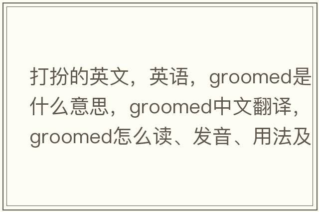 打扮的英文，英語(yǔ)，groomed是什么意思，groomed中文翻譯，groomed怎么讀、發(fā)音、用法及例句