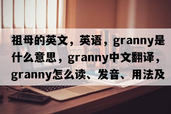祖母的英文，英語(yǔ)，granny是什么意思，granny中文翻譯，granny怎么讀、發(fā)音、用法及例句