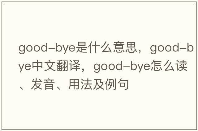 good-bye是什么意思，good-bye中文翻譯，good-bye怎么讀、發(fā)音、用法及例句