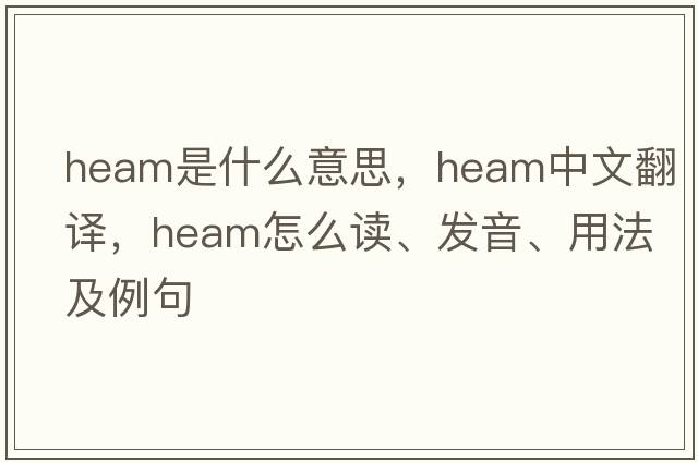 Heam是什么意思，Heam中文翻譯，Heam怎么讀、發(fā)音、用法及例句
