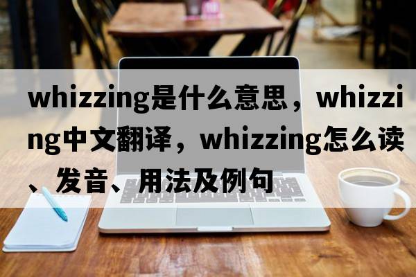 whizzing是什么意思，whizzing中文翻譯，whizzing怎么讀、發(fā)音、用法及例句
