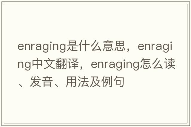 enraging是什么意思，enraging中文翻譯，enraging怎么讀、發(fā)音、用法及例句