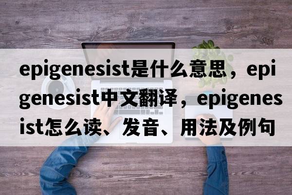 epigenesist是什么意思，epigenesist中文翻譯，epigenesist怎么讀、發(fā)音、用法及例句