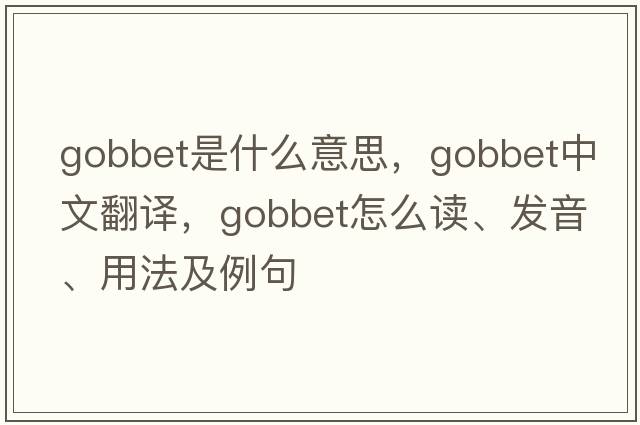 gobbet是什么意思，gobbet中文翻譯，gobbet怎么讀、發(fā)音、用法及例句