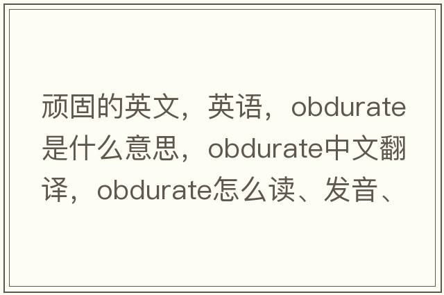 頑固的英文，英語(yǔ)，obdurate是什么意思，obdurate中文翻譯，obdurate怎么讀、發(fā)音、用法及例句