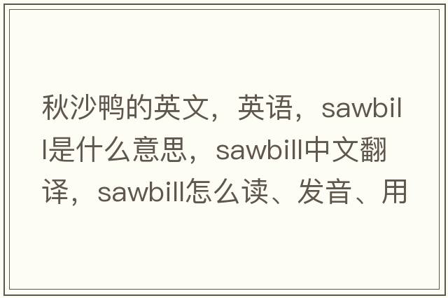 秋沙鴨的英文，英語(yǔ)，sawbill是什么意思，sawbill中文翻譯，sawbill怎么讀、發(fā)音、用法及例句