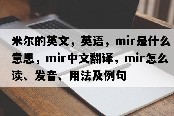米爾的英文，英語(yǔ)，mir是什么意思，mir中文翻譯，mir怎么讀、發(fā)音、用法及例句