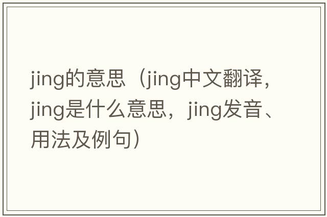 jing的意思（jing中文翻譯，jing是什么意思，jing發(fā)音、用法及例句）