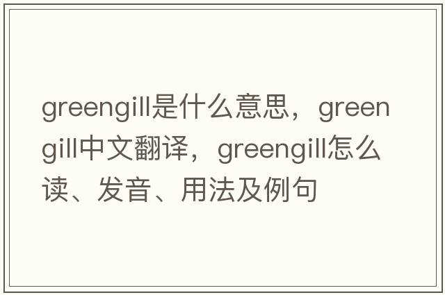 greengill是什么意思，greengill中文翻譯，greengill怎么讀、發(fā)音、用法及例句