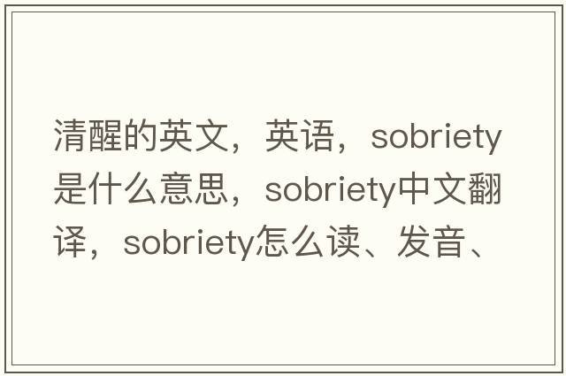 清醒的英文，英語(yǔ)，sobriety是什么意思，sobriety中文翻譯，sobriety怎么讀、發(fā)音、用法及例句