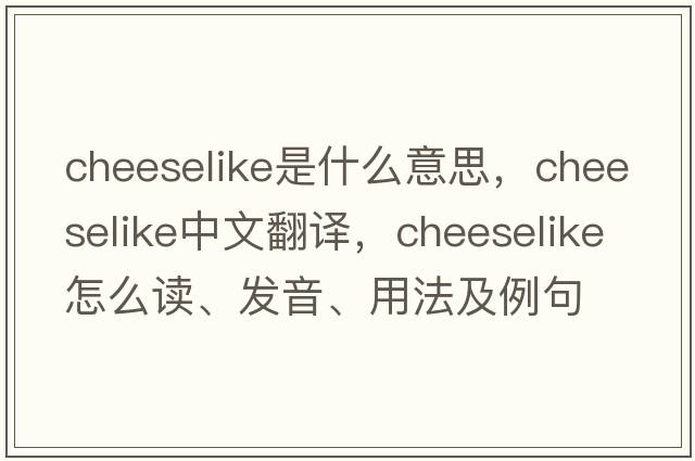cheeselike是什么意思，cheeselike中文翻譯，cheeselike怎么讀、發(fā)音、用法及例句