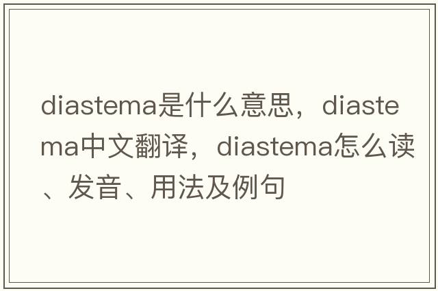 diastema是什么意思，diastema中文翻譯，diastema怎么讀、發(fā)音、用法及例句
