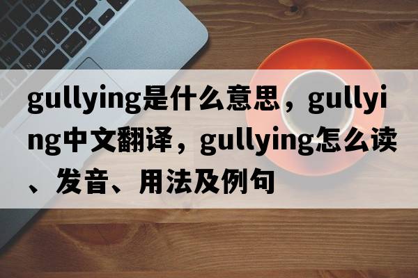 gullying是什么意思，gullying中文翻譯，gullying怎么讀、發(fā)音、用法及例句