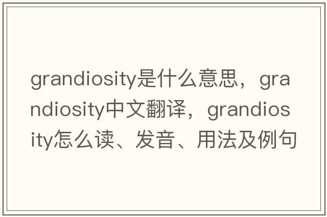 grandiosity是什么意思，grandiosity中文翻譯，grandiosity怎么讀、發(fā)音、用法及例句