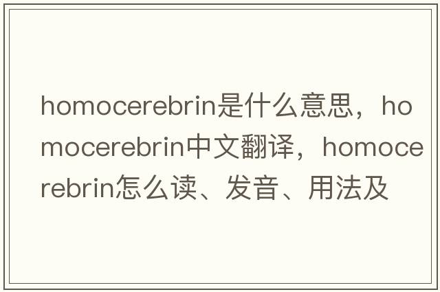 homocerebrin是什么意思，homocerebrin中文翻譯，homocerebrin怎么讀、發(fā)音、用法及例句