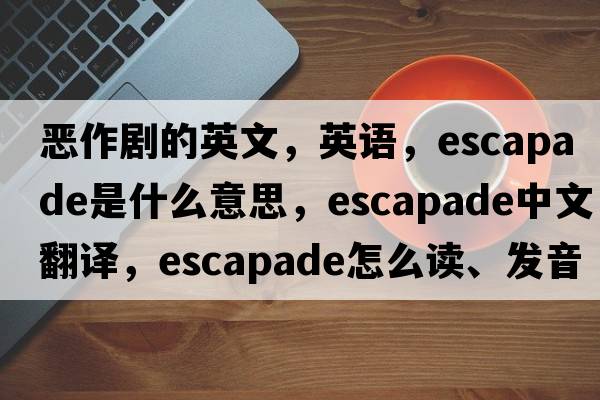 惡作劇的英文，英語(yǔ)，escapade是什么意思，escapade中文翻譯，escapade怎么讀、發(fā)音、用法及例句