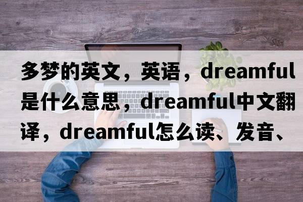 多夢(mèng)的英文，英語(yǔ)，dreamful是什么意思，dreamful中文翻譯，dreamful怎么讀、發(fā)音、用法及例句