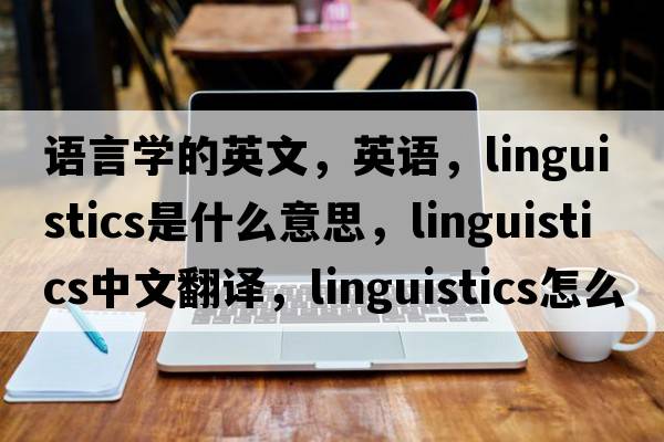語(yǔ)言學(xué)的英文，英語(yǔ)，linguistics是什么意思，linguistics中文翻譯，linguistics怎么讀、發(fā)音、用法及例句