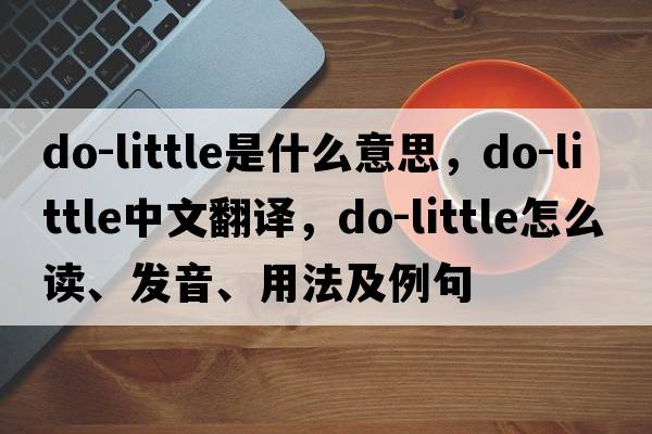 do-little是什么意思，do-little中文翻譯，do-little怎么讀、發(fā)音、用法及例句