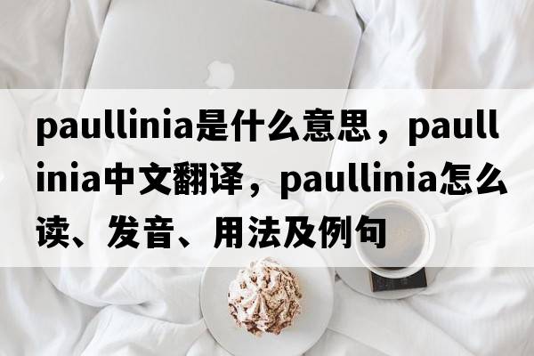Paullinia是什么意思，Paullinia中文翻譯，Paullinia怎么讀、發(fā)音、用法及例句