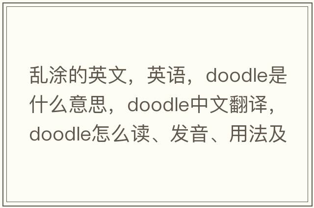 亂涂的英文，英語(yǔ)，doodle是什么意思，doodle中文翻譯，doodle怎么讀、發(fā)音、用法及例句