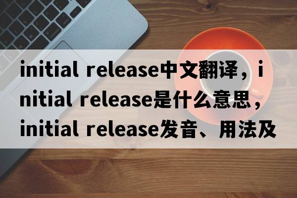 initial release中文翻譯，initial release是什么意思，initial release發(fā)音、用法及例句