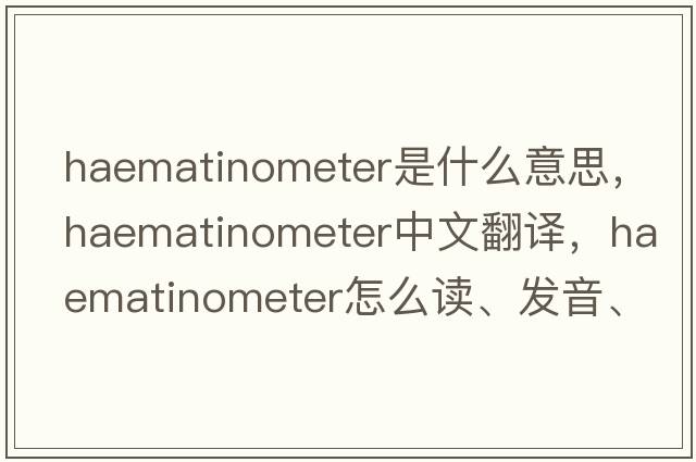 haematinometer是什么意思，haematinometer中文翻譯，haematinometer怎么讀、發(fā)音、用法及例句