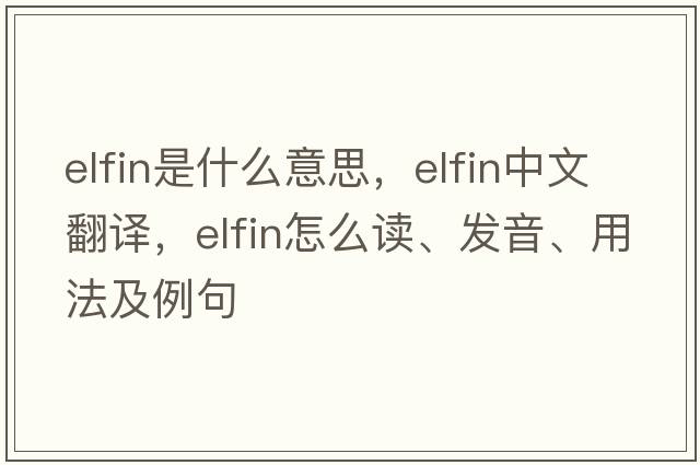 elfin是什么意思，elfin中文翻譯，elfin怎么讀、發(fā)音、用法及例句