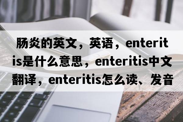  腸炎的英文，英語(yǔ)，enteritis是什么意思，enteritis中文翻譯，enteritis怎么讀、發(fā)音、用法及例句