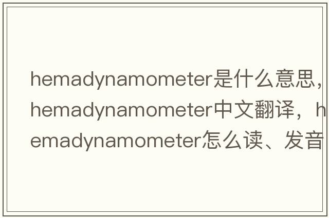 hemadynamometer是什么意思，hemadynamometer中文翻譯，hemadynamometer怎么讀、發(fā)音、用法及例句