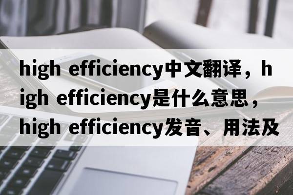 high efficiency中文翻譯，high efficiency是什么意思，high efficiency發(fā)音、用法及例句