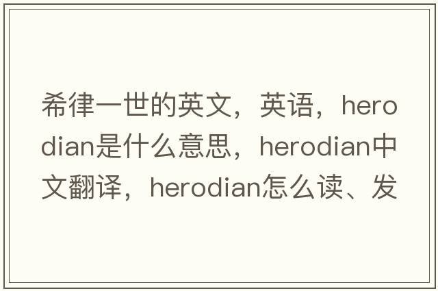 希律一世的英文，英語(yǔ)，Herodian是什么意思，Herodian中文翻譯，Herodian怎么讀、發(fā)音、用法及例句