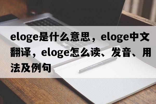 eloge是什么意思，eloge中文翻譯，eloge怎么讀、發(fā)音、用法及例句