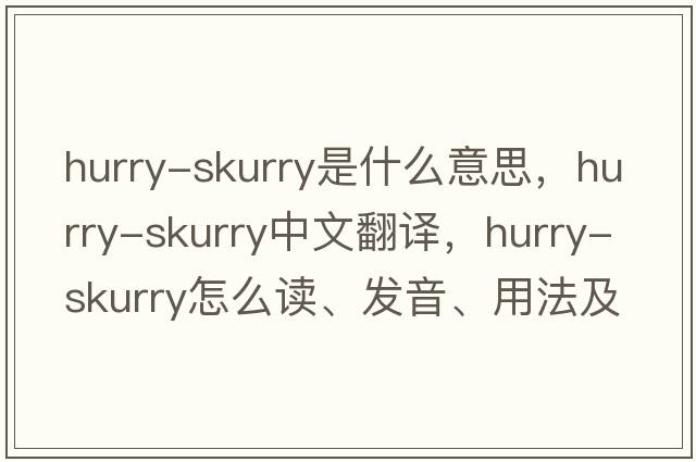hurry-skurry是什么意思，hurry-skurry中文翻譯，hurry-skurry怎么讀、發(fā)音、用法及例句