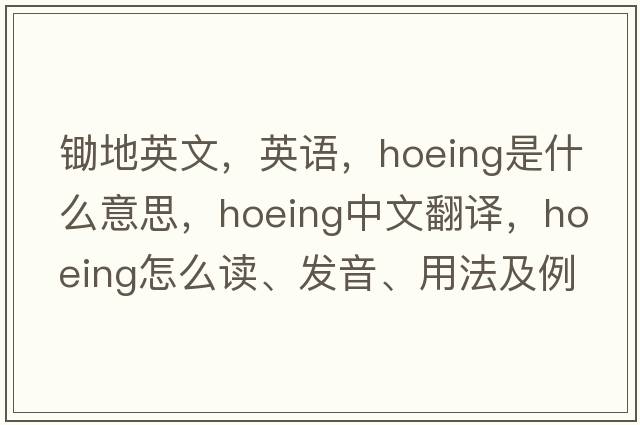 鋤地英文，英語(yǔ)，hoeing是什么意思，hoeing中文翻譯，hoeing怎么讀、發(fā)音、用法及例句