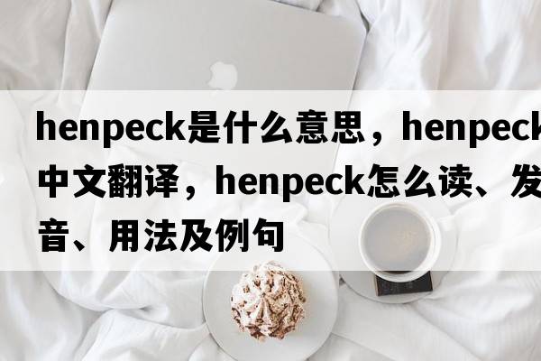 henpeck是什么意思，henpeck中文翻譯，henpeck怎么讀、發(fā)音、用法及例句