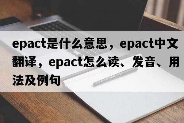 epact是什么意思，epact中文翻譯，epact怎么讀、發(fā)音、用法及例句