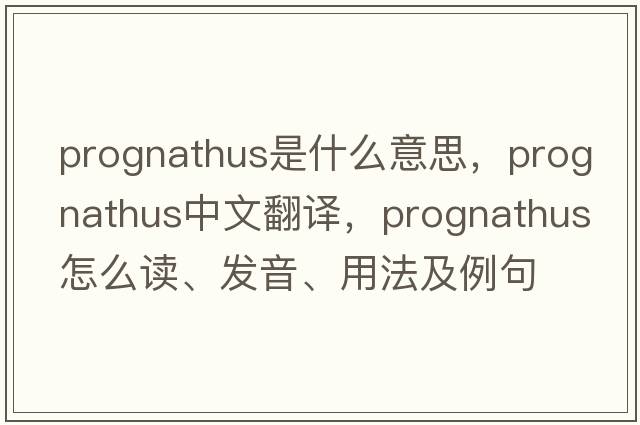 prognathus是什么意思，prognathus中文翻譯，prognathus怎么讀、發(fā)音、用法及例句