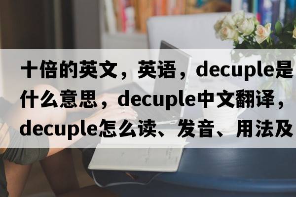 十倍的英文，英語(yǔ)，decuple是什么意思，decuple中文翻譯，decuple怎么讀、發(fā)音、用法及例句