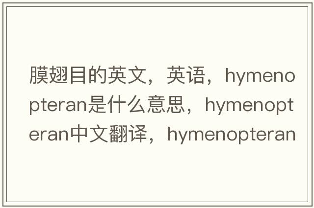 膜翅目的英文，英語(yǔ)，hymenopteran是什么意思，hymenopteran中文翻譯，hymenopteran怎么讀、發(fā)音、用法及例句