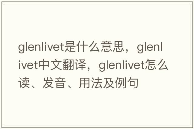 glenlivet是什么意思，glenlivet中文翻譯，glenlivet怎么讀、發(fā)音、用法及例句