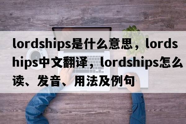 lordships是什么意思，lordships中文翻譯，lordships怎么讀、發(fā)音、用法及例句